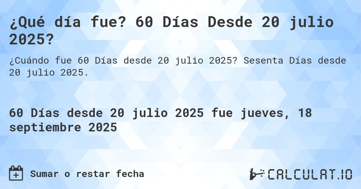 ¿Qué día fue? 60 Días Desde 20 julio 2025?. Sesenta Días desde 20 julio 2025.