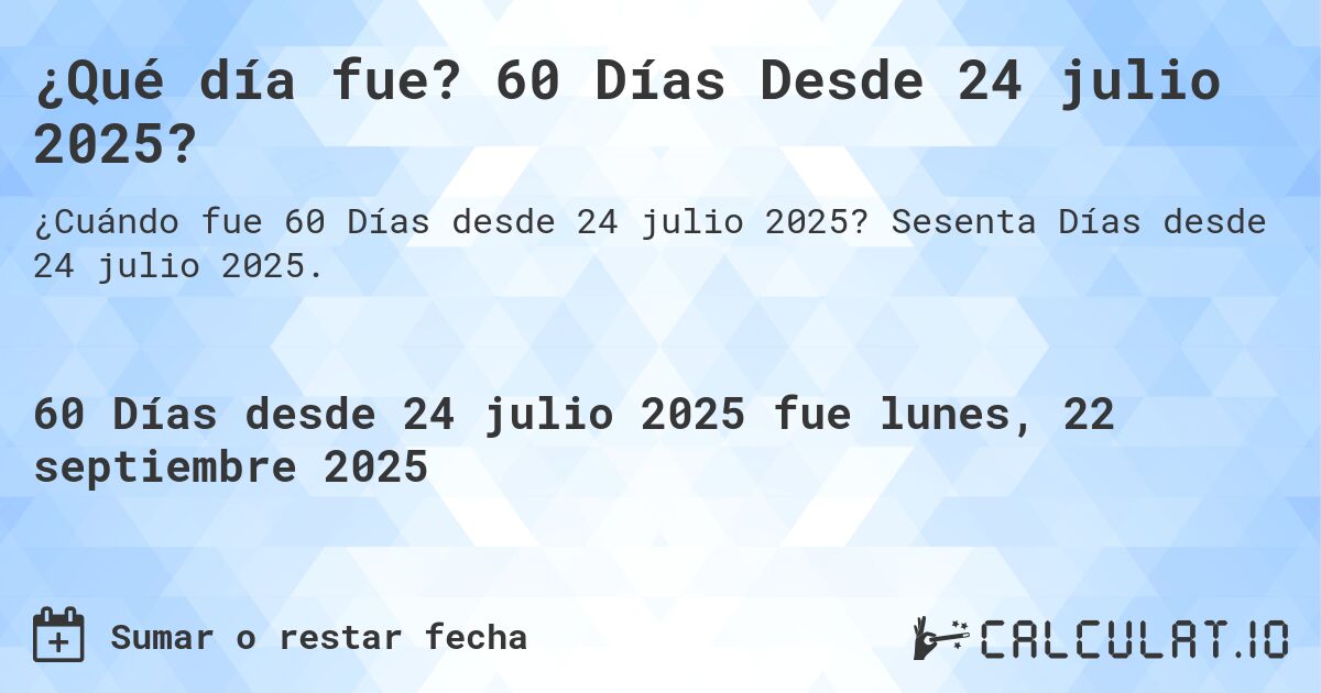 ¿Qué día fue? 60 Días Desde 24 julio 2025?. Sesenta Días desde 24 julio 2025.