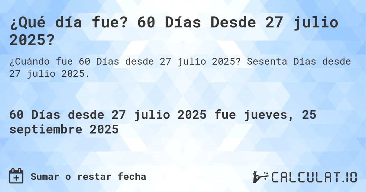 ¿Qué día fue? 60 Días Desde 27 julio 2025?. Sesenta Días desde 27 julio 2025.
