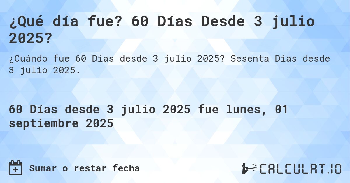 ¿Qué día fue? 60 Días Desde 3 julio 2025?. Sesenta Días desde 3 julio 2025.