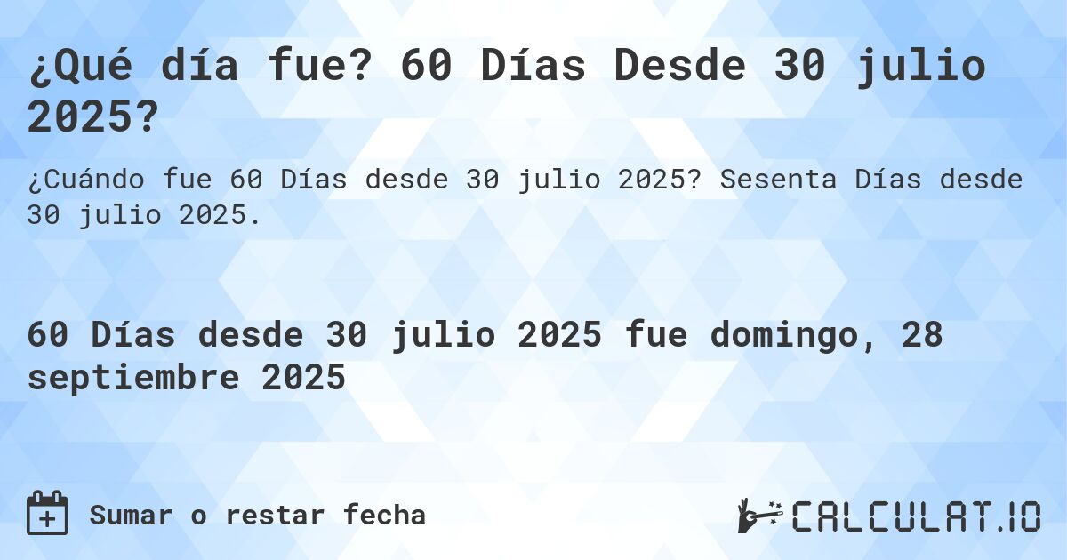 ¿Qué día fue? 60 Días Desde 30 julio 2025?. Sesenta Días desde 30 julio 2025.
