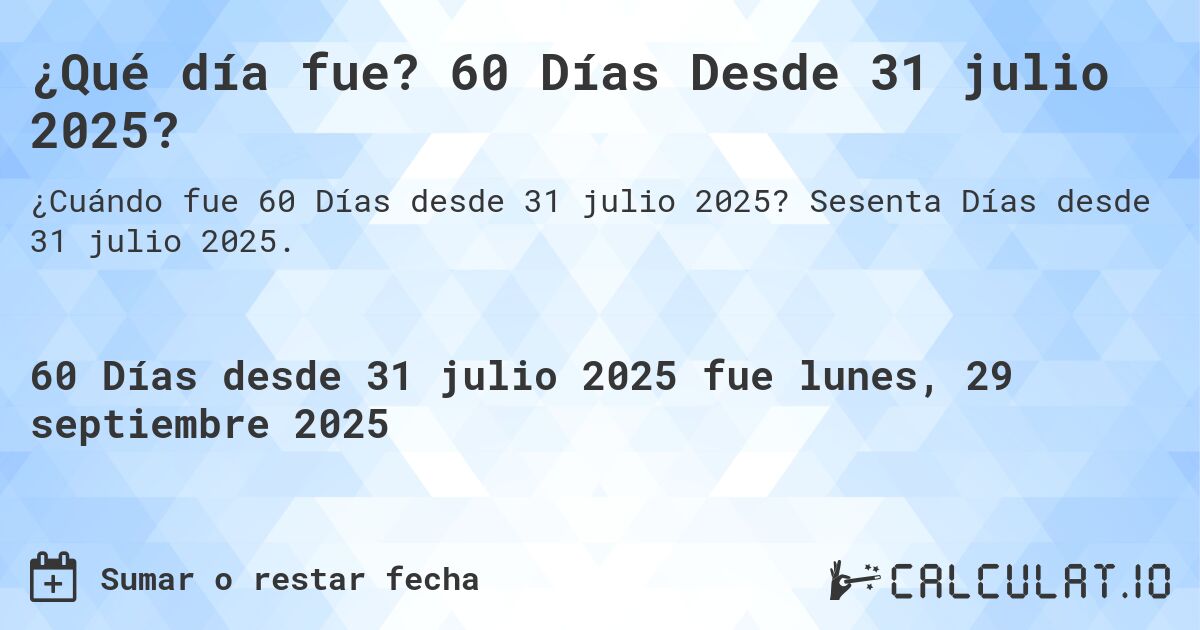 ¿Qué día fue? 60 Días Desde 31 julio 2025?. Sesenta Días desde 31 julio 2025.