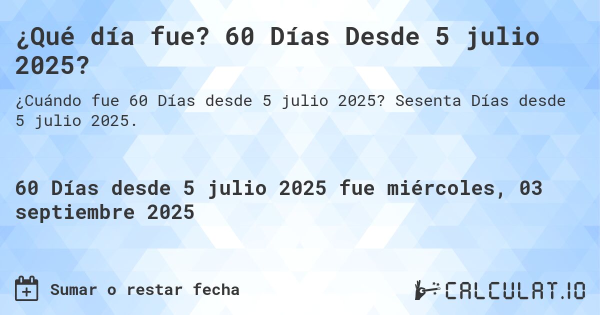 ¿Qué día fue? 60 Días Desde 5 julio 2025?. Sesenta Días desde 5 julio 2025.