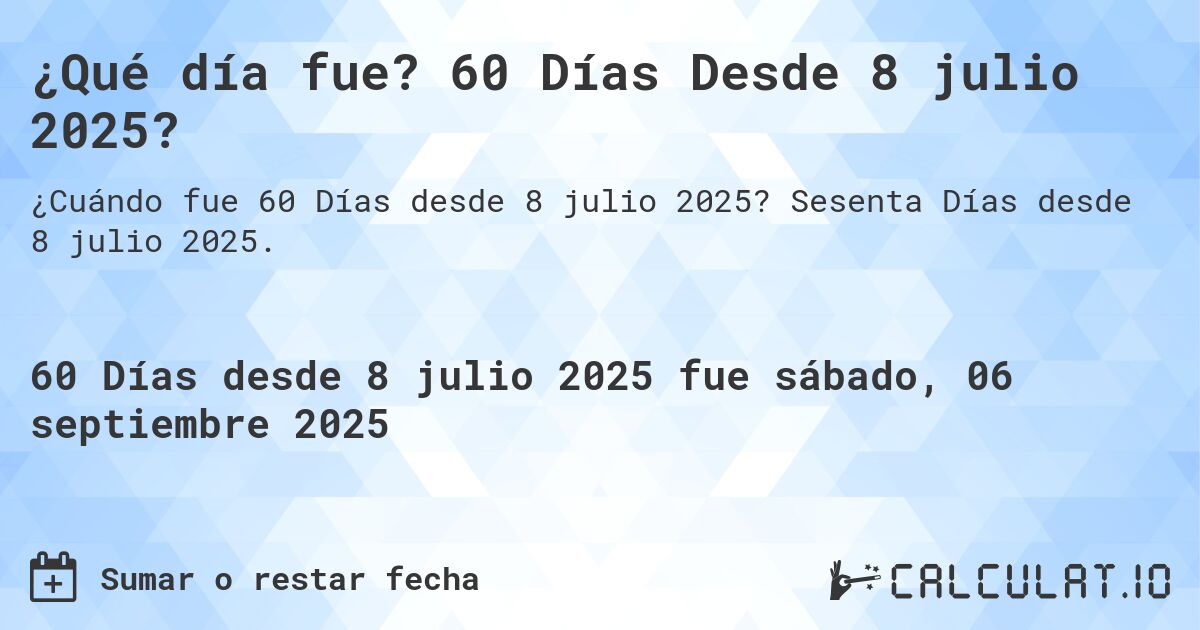 ¿Qué día fue? 60 Días Desde 8 julio 2025?. Sesenta Días desde 8 julio 2025.