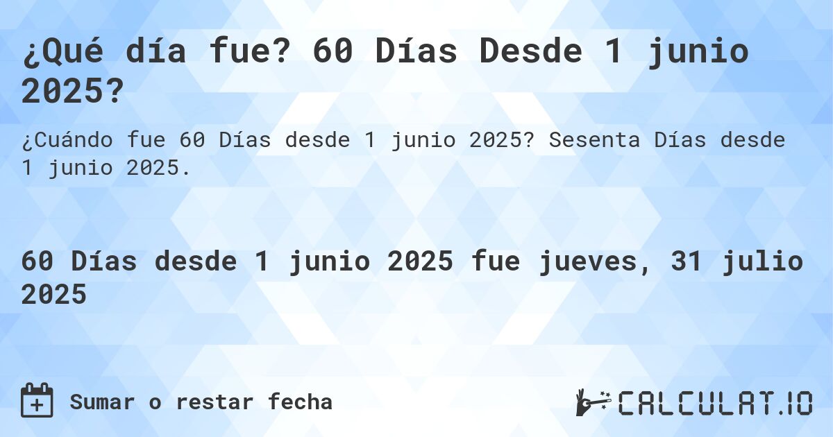 ¿Qué día fue? 60 Días Desde 1 junio 2025?. Sesenta Días desde 1 junio 2025.