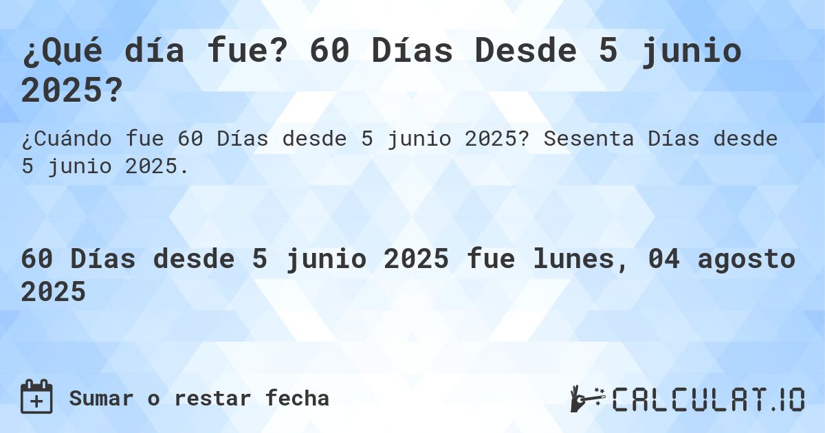 ¿Qué día fue? 60 Días Desde 5 junio 2025?. Sesenta Días desde 5 junio 2025.