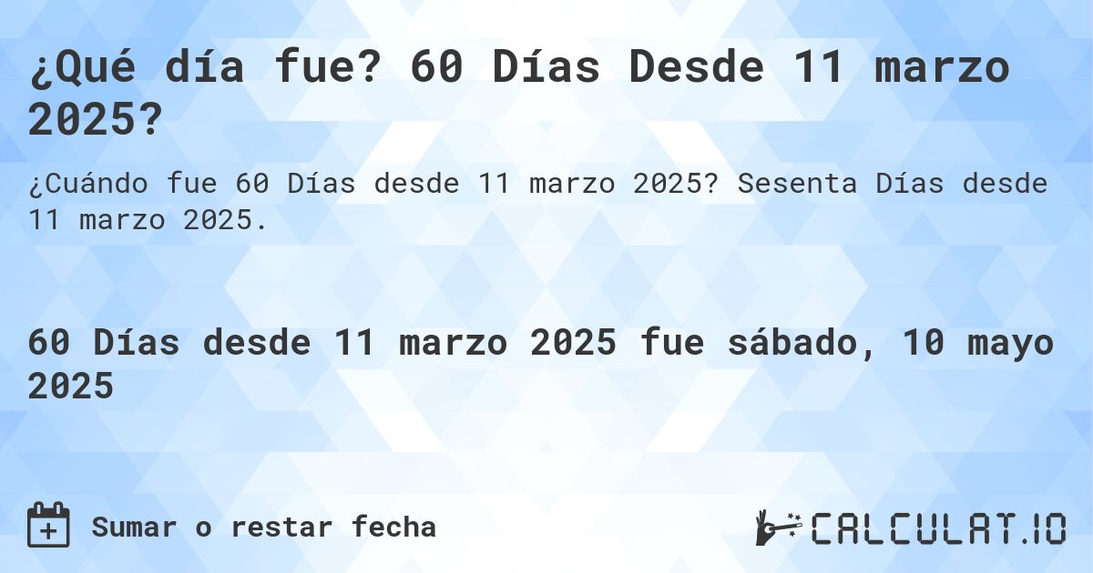 ¿Qué día fue? 60 Días Desde 11 marzo 2025?. Sesenta Días desde 11 marzo 2025.