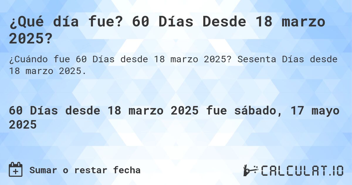 ¿Qué día fue? 60 Días Desde 18 marzo 2025?. Sesenta Días desde 18 marzo 2025.