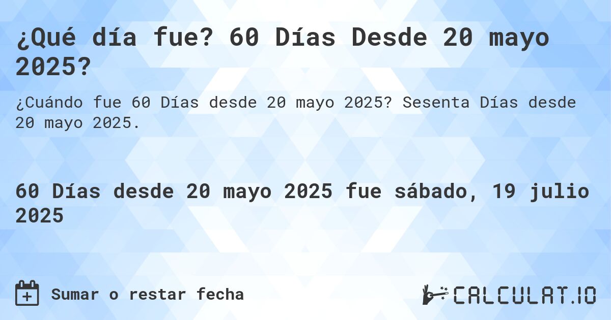 ¿Qué día fue? 60 Días Desde 20 mayo 2025?. Sesenta Días desde 20 mayo 2025.