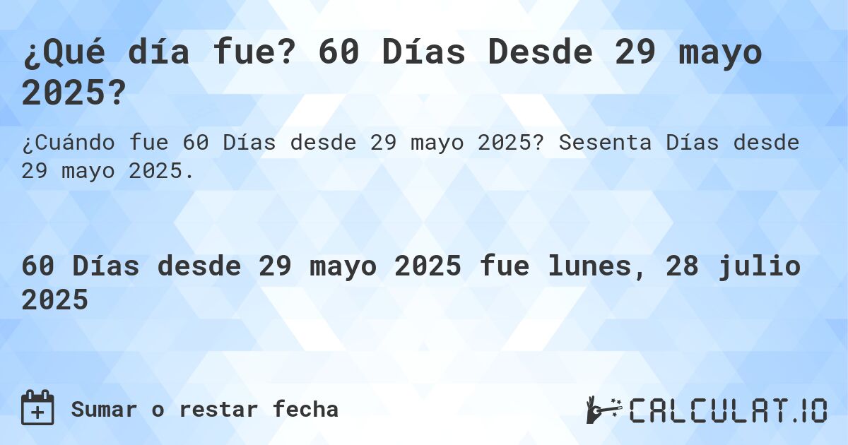 ¿Qué día fue? 60 Días Desde 29 mayo 2025?. Sesenta Días desde 29 mayo 2025.