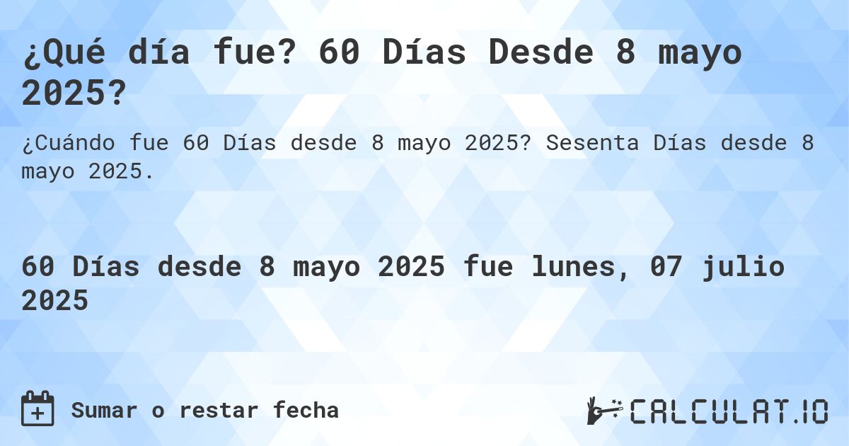 ¿Qué día fue? 60 Días Desde 8 mayo 2025?. Sesenta Días desde 8 mayo 2025.