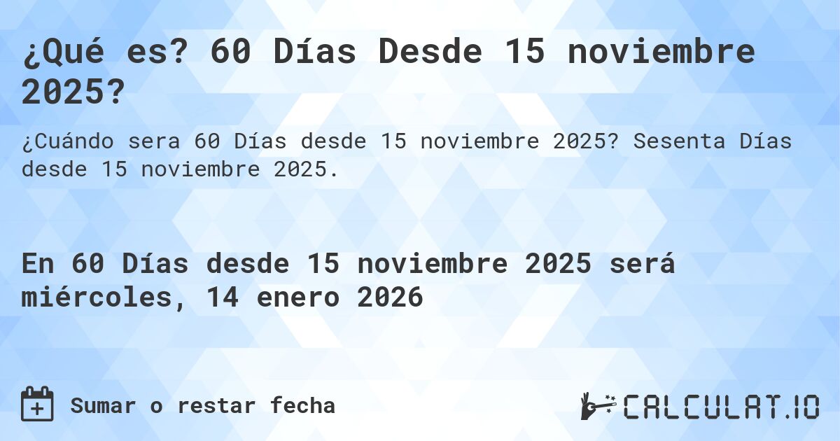 ¿Qué es? 60 Días Desde 15 noviembre 2025?. Sesenta Días desde 15 noviembre 2025.