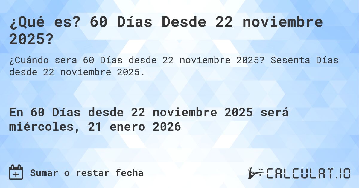 ¿Qué es? 60 Días Desde 22 noviembre 2025?. Sesenta Días desde 22 noviembre 2025.
