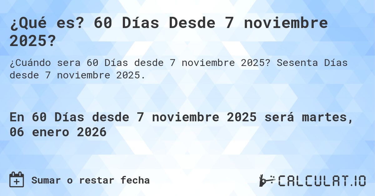¿Qué es? 60 Días Desde 7 noviembre 2025?. Sesenta Días desde 7 noviembre 2025.