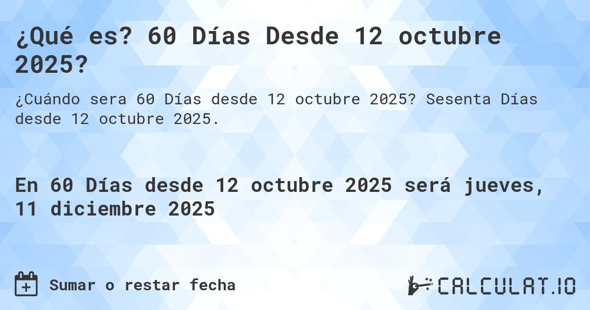 ¿Qué es? 60 Días Desde 12 octubre 2025?. Sesenta Días desde 12 octubre 2025.