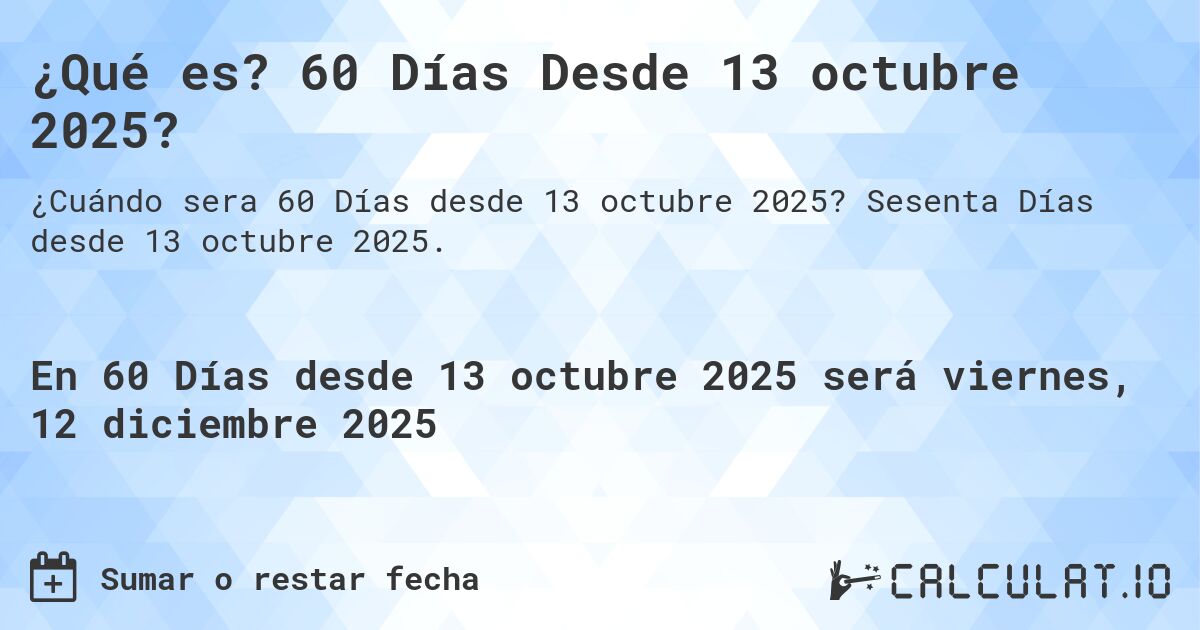 ¿Qué es? 60 Días Desde 13 octubre 2025?. Sesenta Días desde 13 octubre 2025.