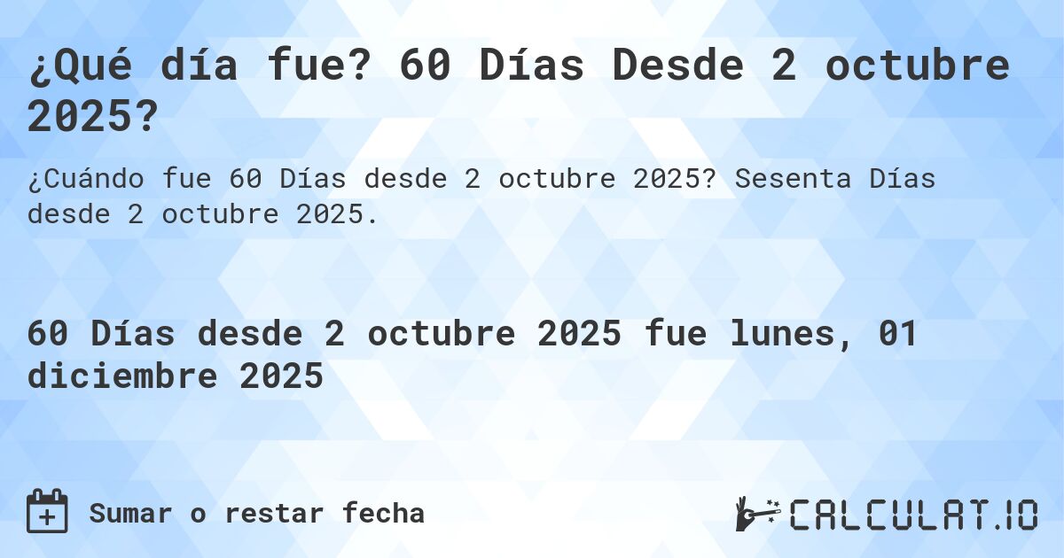 ¿Qué día fue? 60 Días Desde 2 octubre 2025?. Sesenta Días desde 2 octubre 2025.