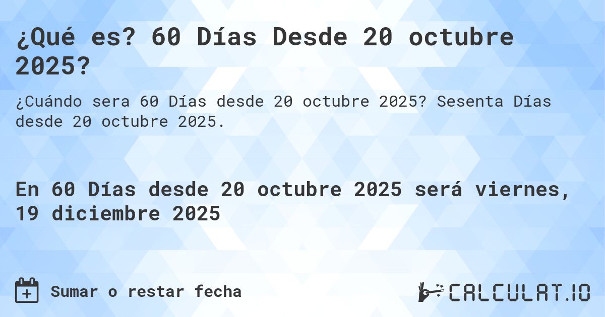 ¿Qué es? 60 Días Desde 20 octubre 2025?. Sesenta Días desde 20 octubre 2025.