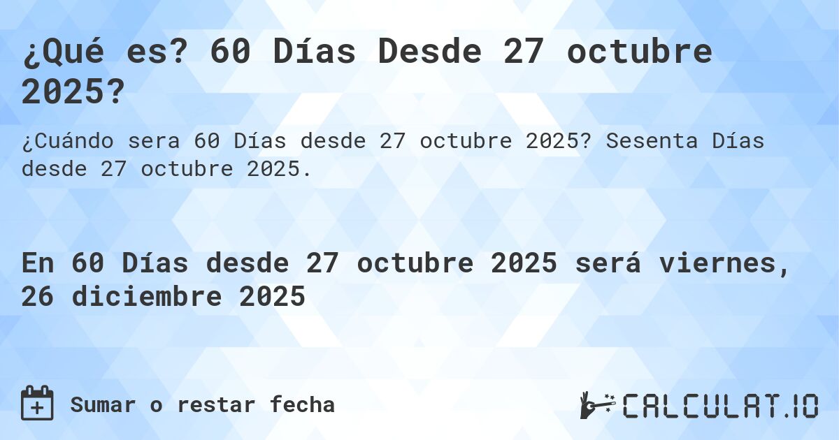 ¿Qué es? 60 Días Desde 27 octubre 2025?. Sesenta Días desde 27 octubre 2025.