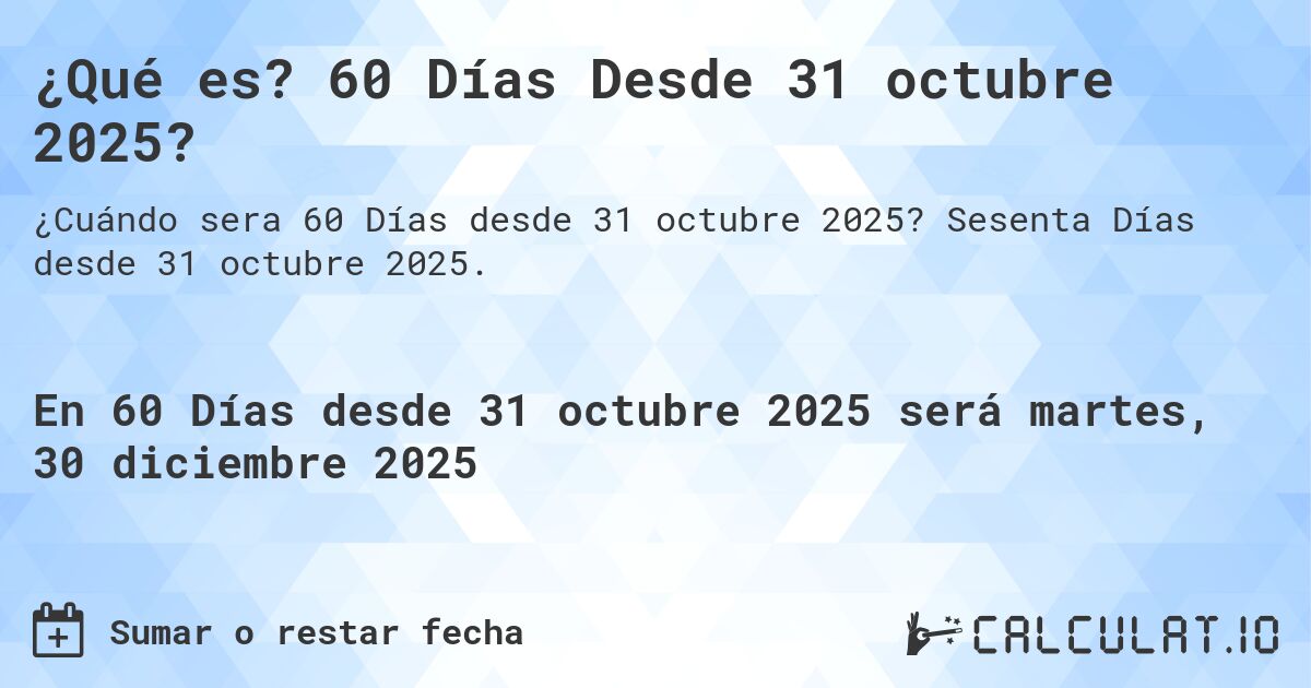¿Qué es? 60 Días Desde 31 octubre 2025?. Sesenta Días desde 31 octubre 2025.