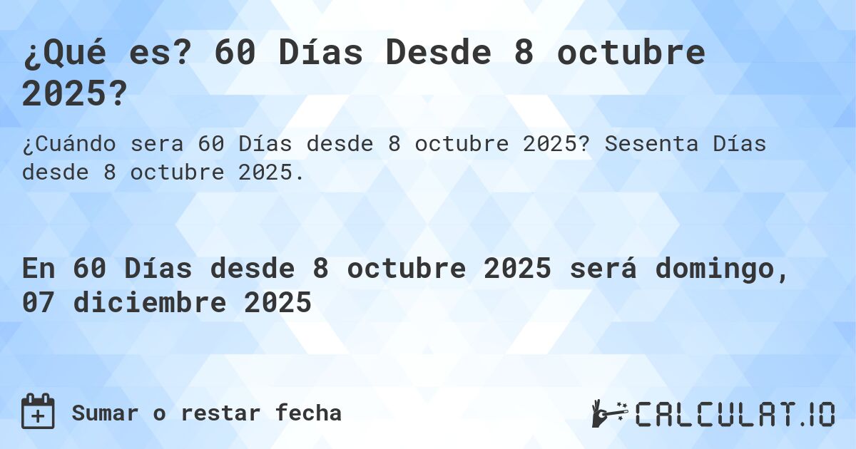 ¿Qué es? 60 Días Desde 8 octubre 2025?. Sesenta Días desde 8 octubre 2025.