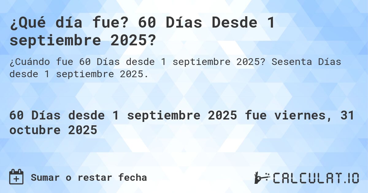 ¿Qué día fue? 60 Días Desde 1 septiembre 2025?. Sesenta Días desde 1 septiembre 2025.