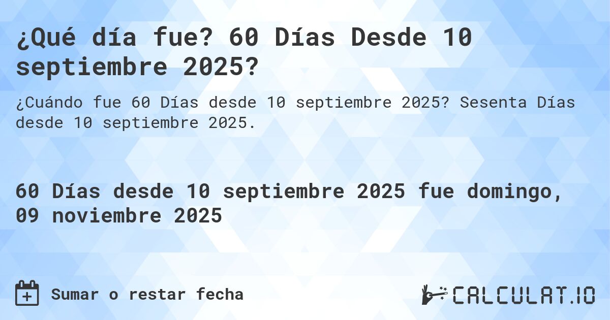 ¿Qué día fue? 60 Días Desde 10 septiembre 2025?. Sesenta Días desde 10 septiembre 2025.