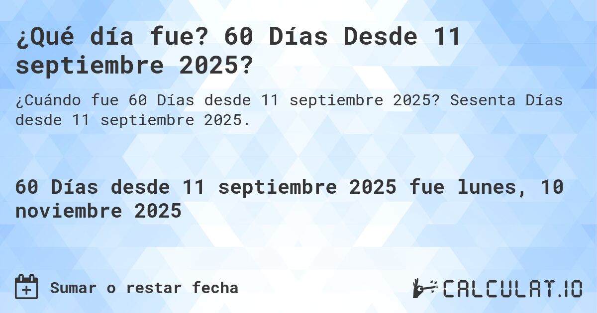 ¿Qué día fue? 60 Días Desde 11 septiembre 2025?. Sesenta Días desde 11 septiembre 2025.