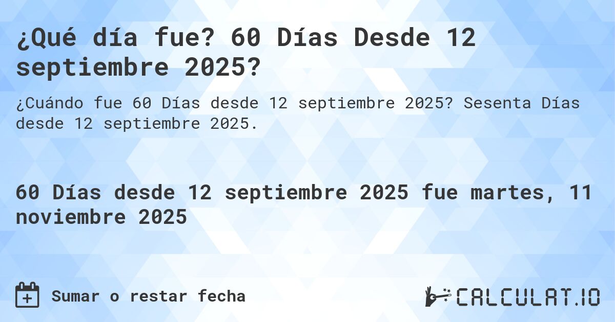 ¿Qué día fue? 60 Días Desde 12 septiembre 2025?. Sesenta Días desde 12 septiembre 2025.