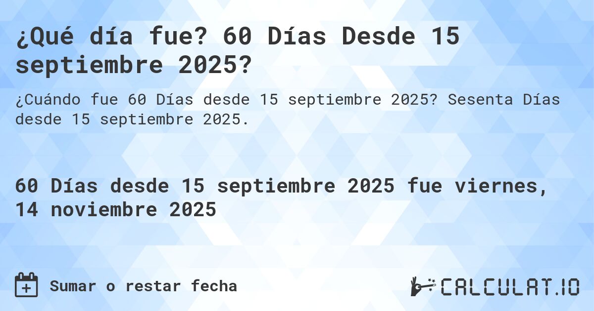 ¿Qué día fue? 60 Días Desde 15 septiembre 2025?. Sesenta Días desde 15 septiembre 2025.