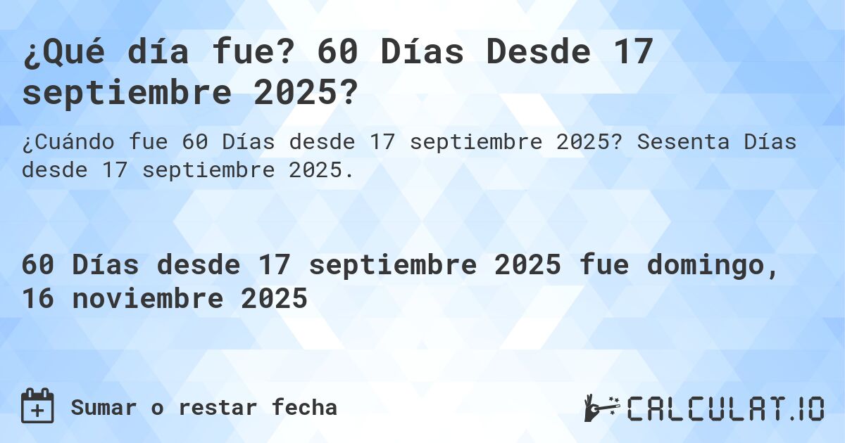 ¿Qué día fue? 60 Días Desde 17 septiembre 2025?. Sesenta Días desde 17 septiembre 2025.