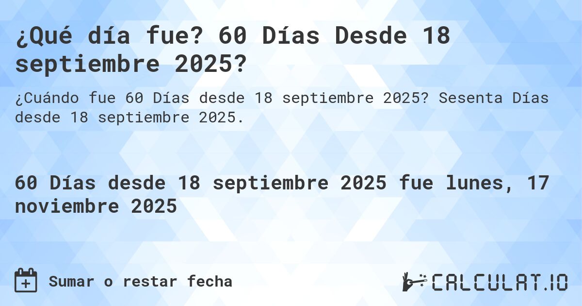 ¿Qué día fue? 60 Días Desde 18 septiembre 2025?. Sesenta Días desde 18 septiembre 2025.