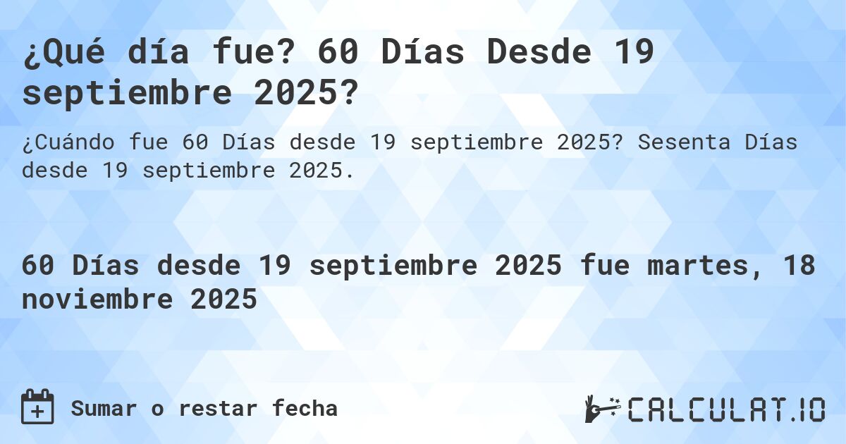 ¿Qué día fue? 60 Días Desde 19 septiembre 2025?. Sesenta Días desde 19 septiembre 2025.