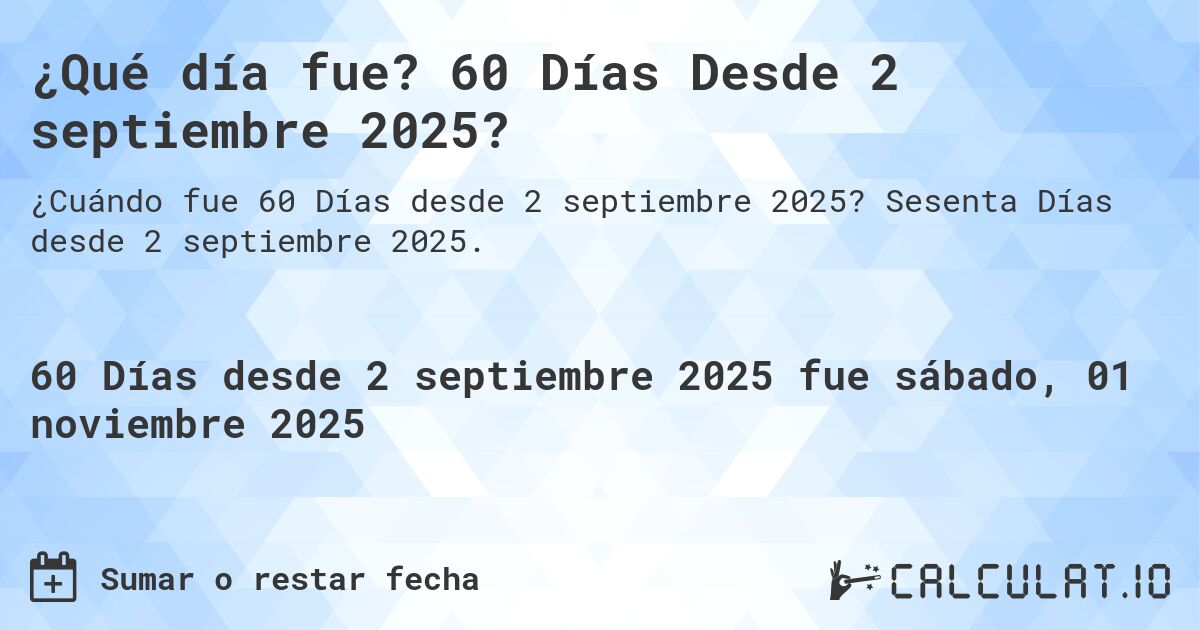 ¿Qué día fue? 60 Días Desde 2 septiembre 2025?. Sesenta Días desde 2 septiembre 2025.