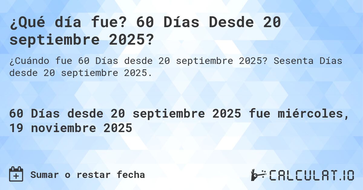 ¿Qué día fue? 60 Días Desde 20 septiembre 2025?. Sesenta Días desde 20 septiembre 2025.