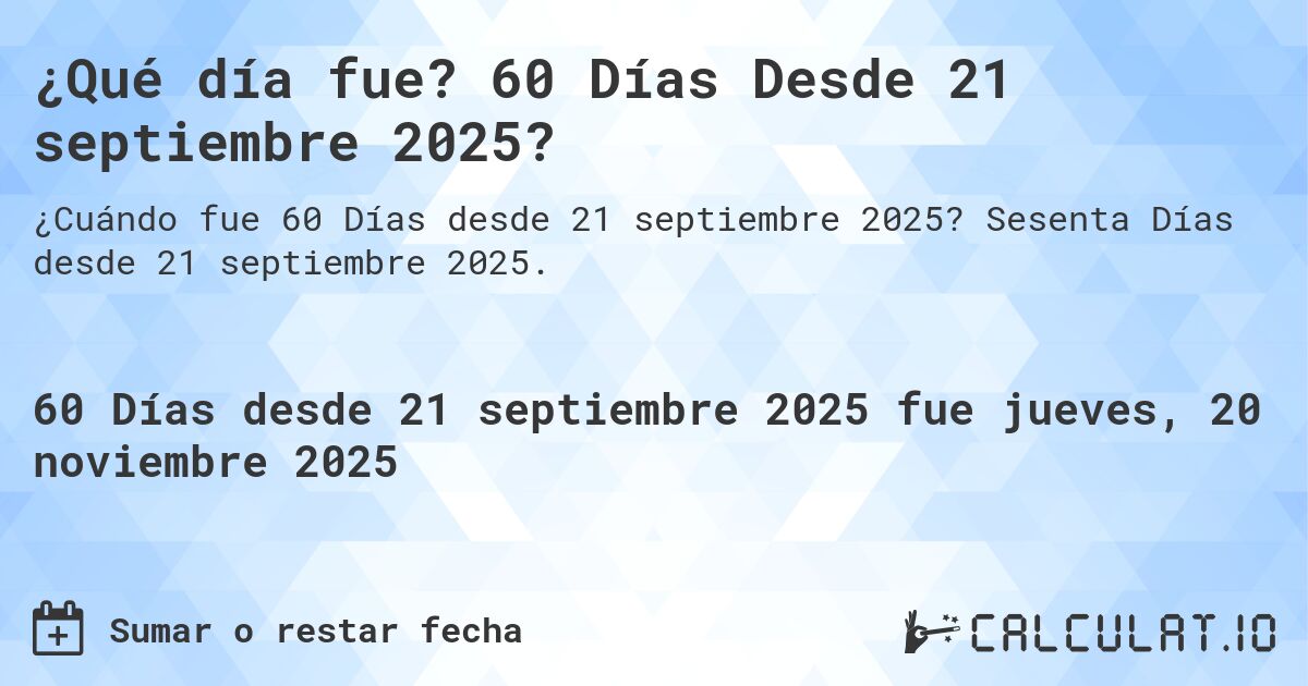 ¿Qué día fue? 60 Días Desde 21 septiembre 2025?. Sesenta Días desde 21 septiembre 2025.