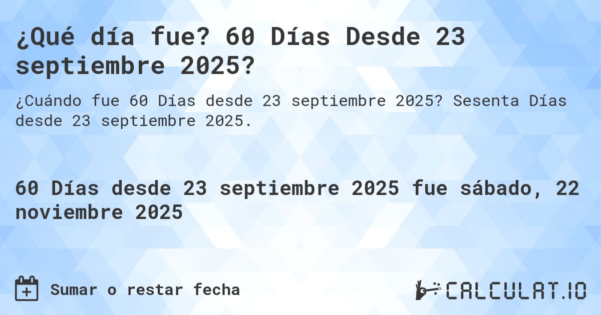 ¿Qué día fue? 60 Días Desde 23 septiembre 2025?. Sesenta Días desde 23 septiembre 2025.