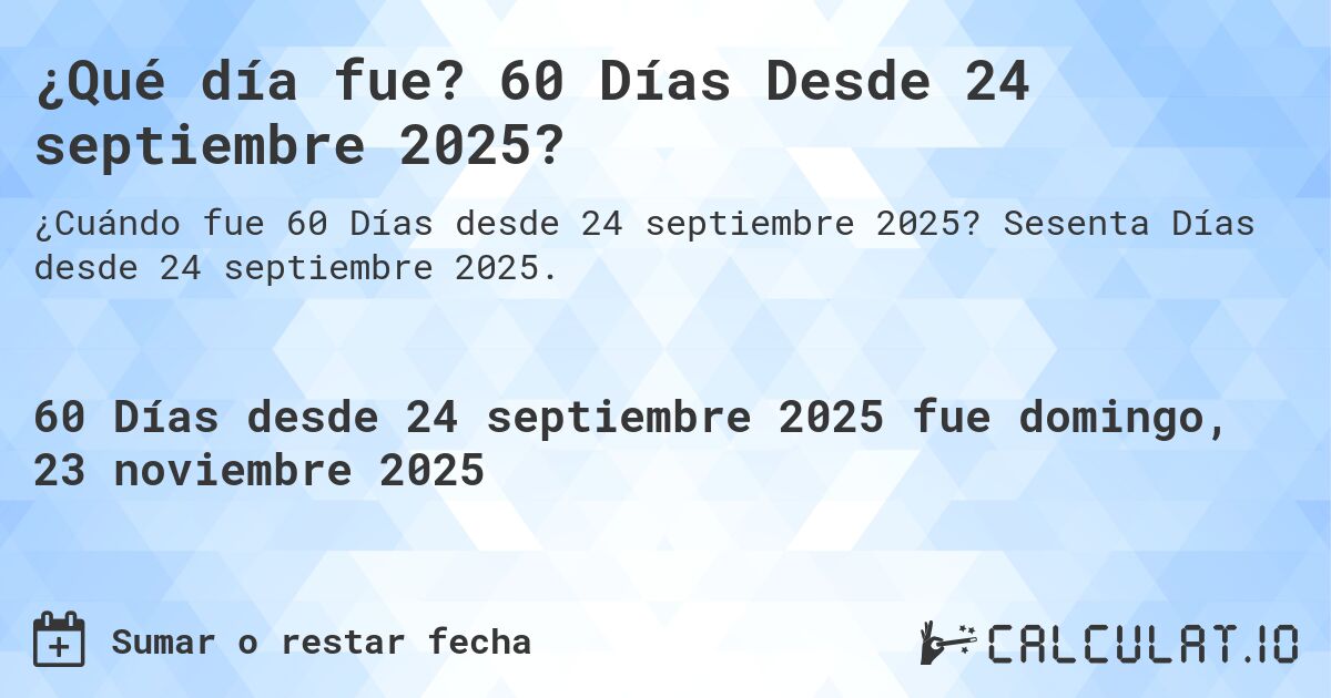 ¿Qué día fue? 60 Días Desde 24 septiembre 2025?. Sesenta Días desde 24 septiembre 2025.