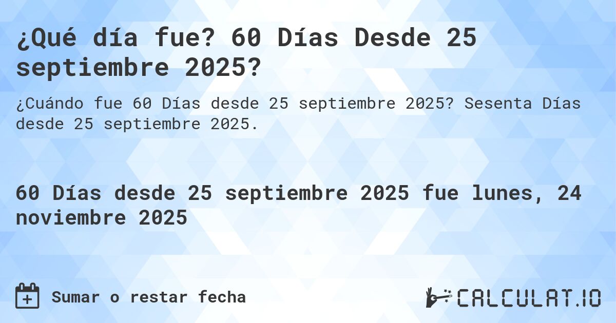 ¿Qué día fue? 60 Días Desde 25 septiembre 2025?. Sesenta Días desde 25 septiembre 2025.