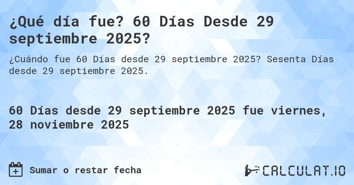 ¿Qué día fue? 60 Días Desde 29 septiembre 2025?. Sesenta Días desde 29 septiembre 2025.