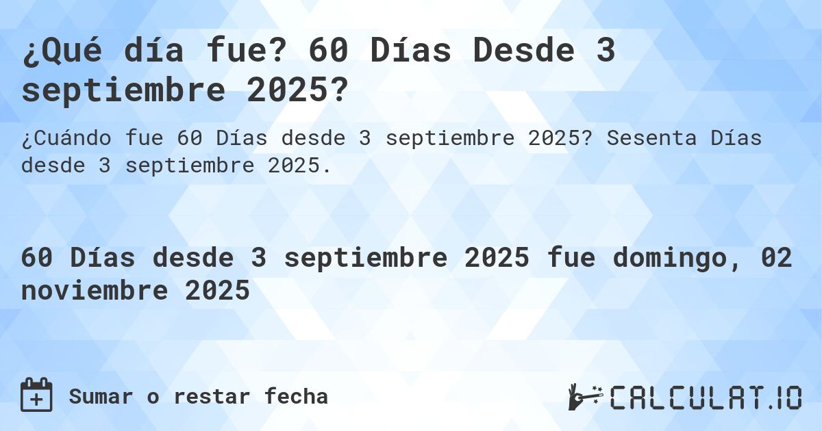 ¿Qué día fue? 60 Días Desde 3 septiembre 2025?. Sesenta Días desde 3 septiembre 2025.