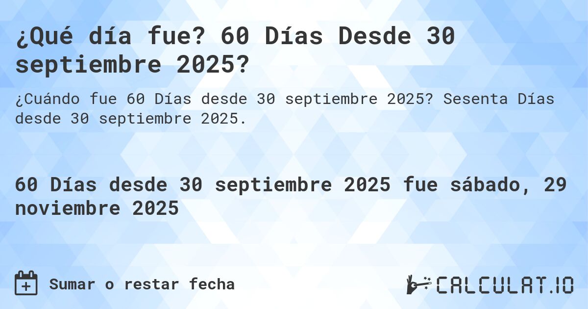 ¿Qué día fue? 60 Días Desde 30 septiembre 2025?. Sesenta Días desde 30 septiembre 2025.