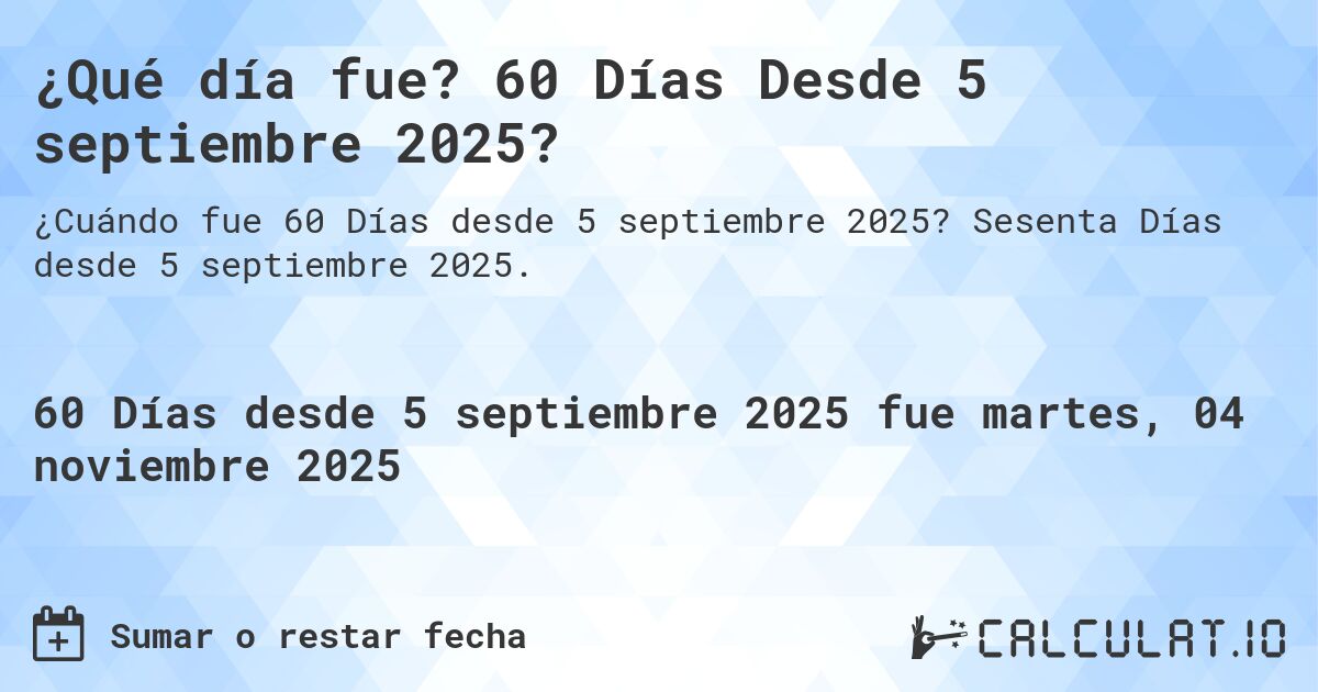 ¿Qué día fue? 60 Días Desde 5 septiembre 2025?. Sesenta Días desde 5 septiembre 2025.