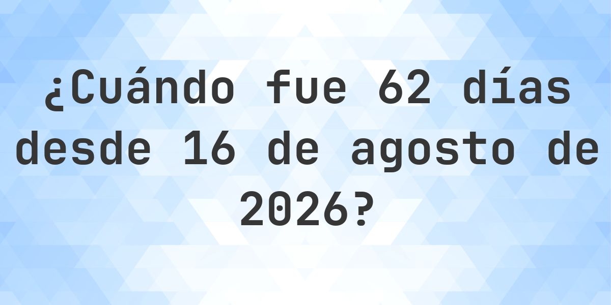 ¿Qué fecha será en 62 días Desde 16 agosto 2026? - Calculatio