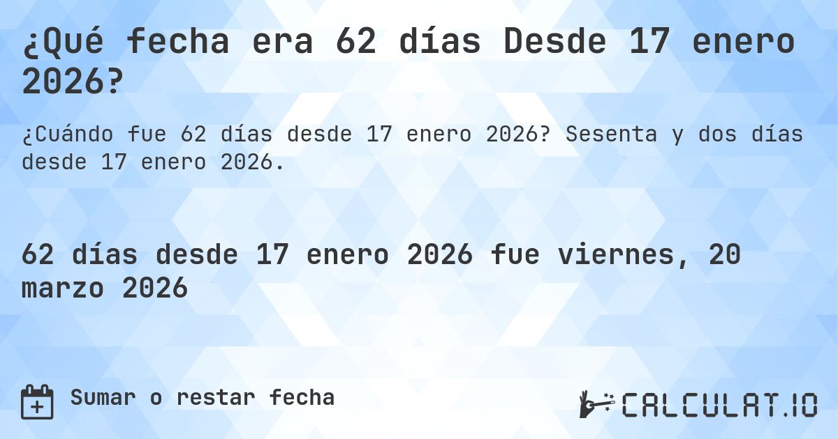 ¿Qué fecha era 62 días Desde 17 enero 2026?. Sesenta y dos días desde 17 enero 2026.