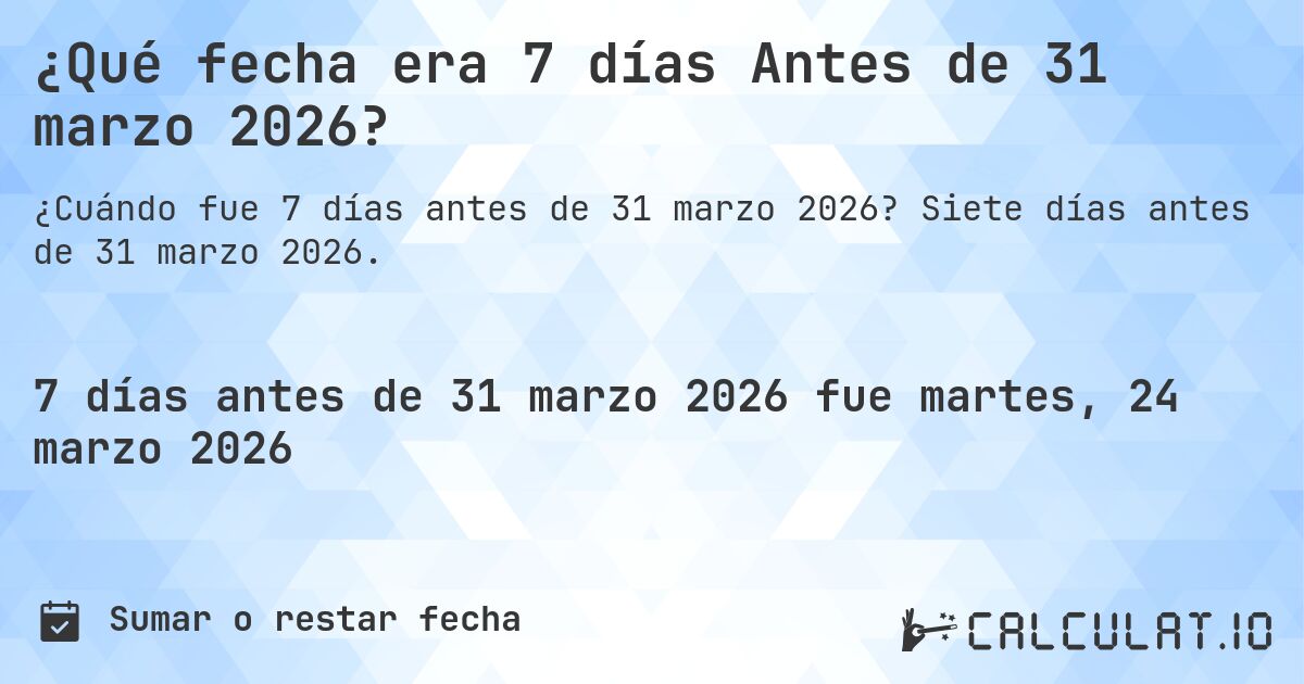 ¿Qué fecha era 7 días Antes de 31 marzo 2026?. Siete días antes de 31 marzo 2026.