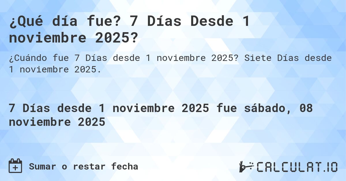 ¿Qué día fue? 7 Días Desde 1 noviembre 2025?. Siete Días desde 1 noviembre 2025.