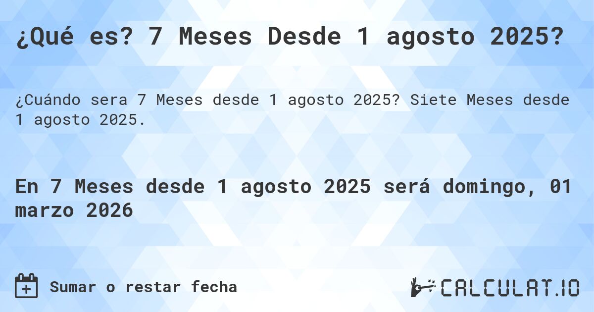 ¿Qué es? 7 Meses Desde 1 agosto 2025?. Siete Meses desde 1 agosto 2025.