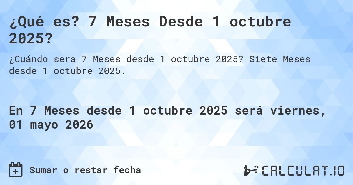 ¿Qué es? 7 Meses Desde 1 octubre 2025?. Siete Meses desde 1 octubre 2025.