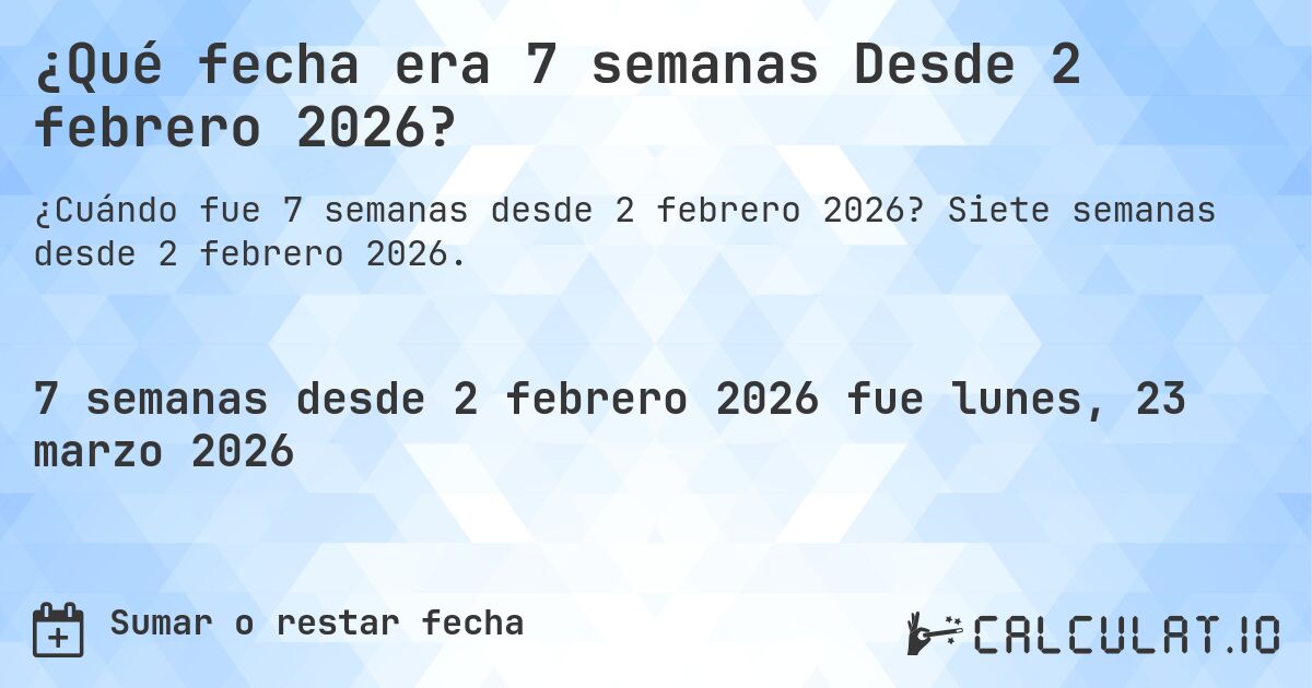 ¿Qué fecha era 7 semanas Desde 2 febrero 2026?. Siete semanas desde 2 febrero 2026.